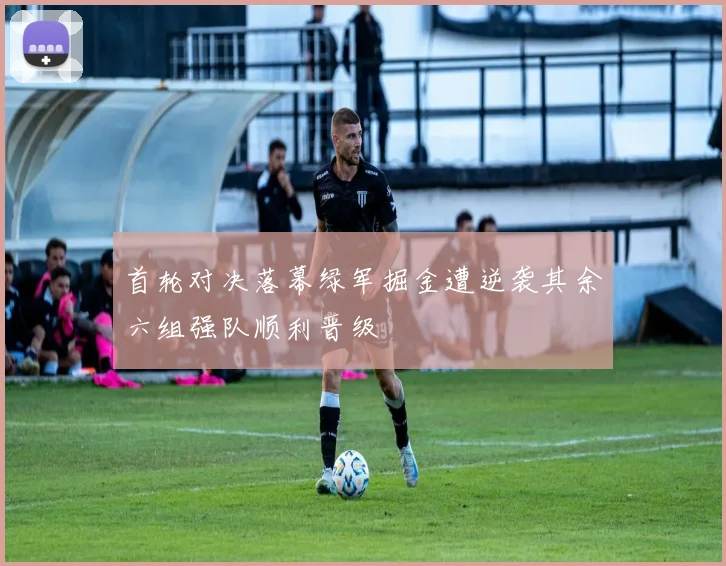 首轮对决落幕绿军掘金遭逆袭其余六组强队顺利晋级
