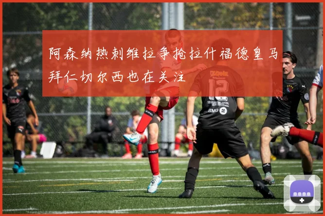 阿森纳热刺维拉争抢拉什福德皇马拜仁切尔西也在关注