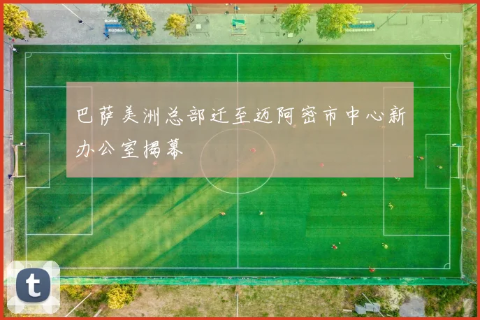 巴萨美洲总部迁至迈阿密市中心新办公室揭幕