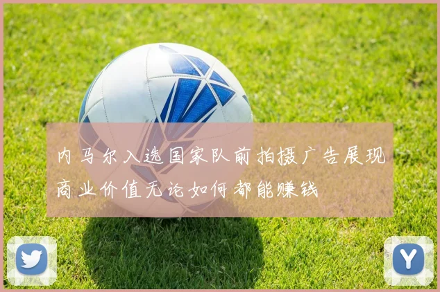内马尔入选国家队前拍摄广告展现商业价值无论如何都能赚钱