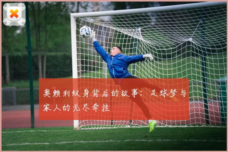 奥赖利纹身背后的故事：足球梦与家人的无尽牵挂