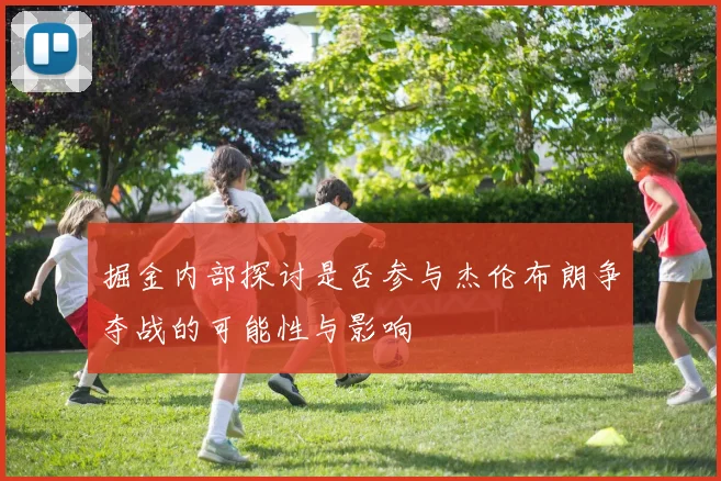 掘金内部探讨是否参与杰伦布朗争夺战的可能性与影响