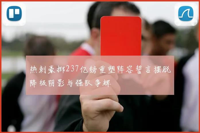 热刺豪掷237亿镑重塑阵容誓言摆脱降级阴影与强队争辉