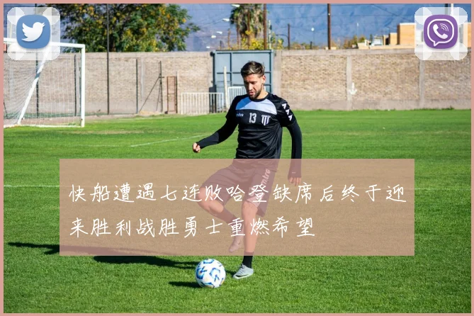 快船遭遇七连败哈登缺席后终于迎来胜利战胜勇士重燃希望