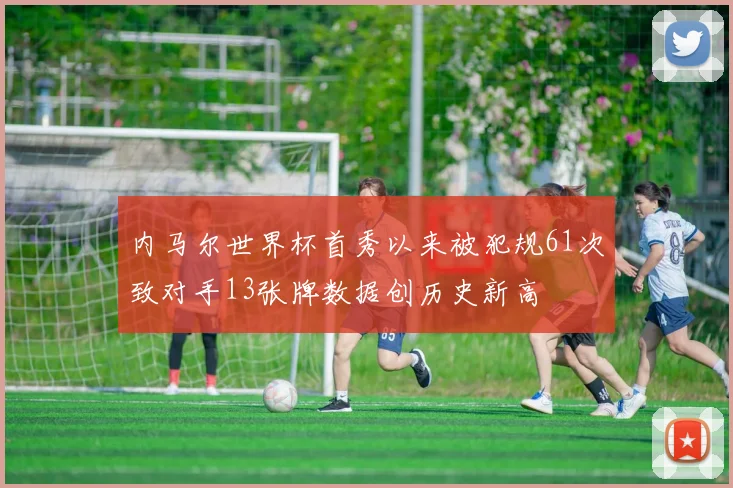 内马尔世界杯首秀以来被犯规61次致对手13张牌数据创历史新高